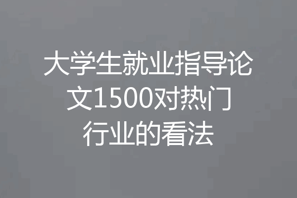 大学生就业指导论文1500对热门行业的看法