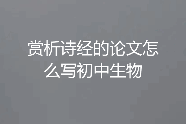 赏析诗经的论文怎么写初中生物