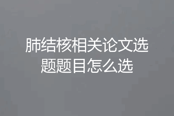 肺结核相关论文选题题目怎么选