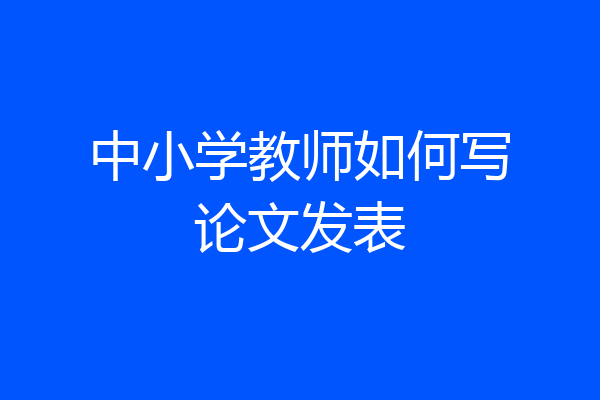 中小学教师如何写论文发表