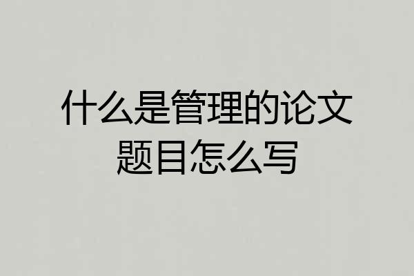 什么是管理的论文题目怎么写