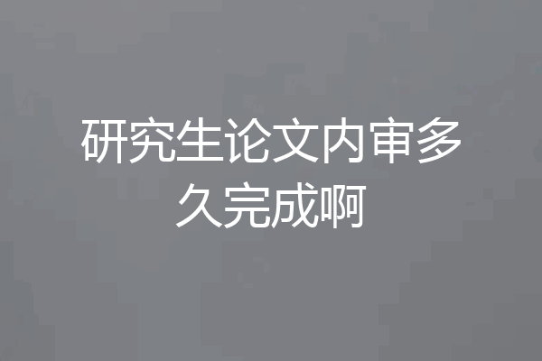 研究生论文内审多久完成啊