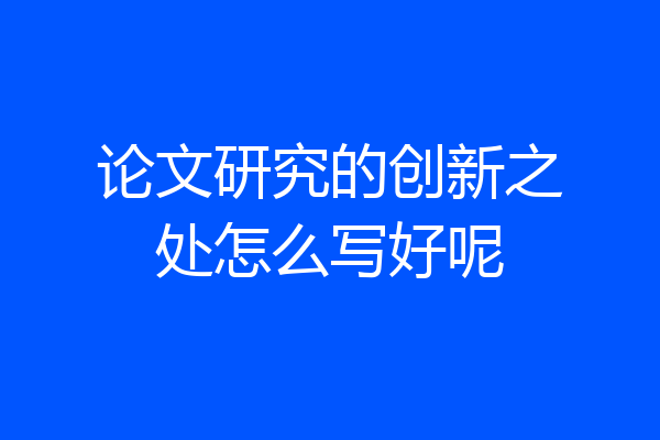 论文研究的创新之处怎么写好呢