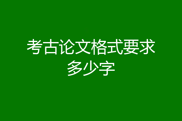 考古论文格式要求多少字