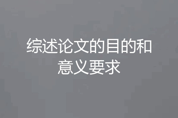 综述论文的目的和意义要求