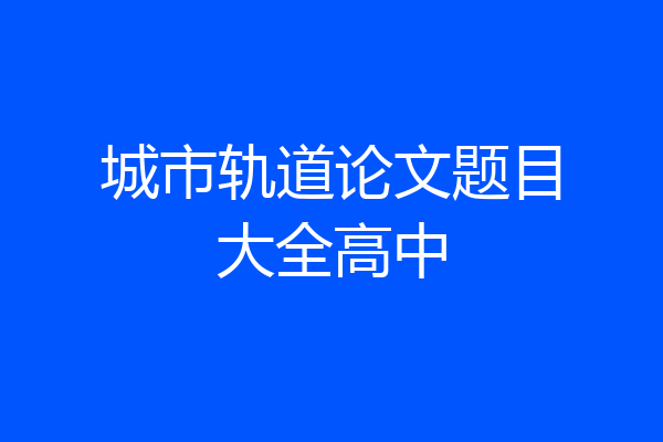 城市轨道论文题目大全高中