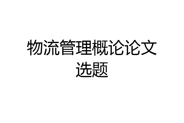 物流管理概论论文选题