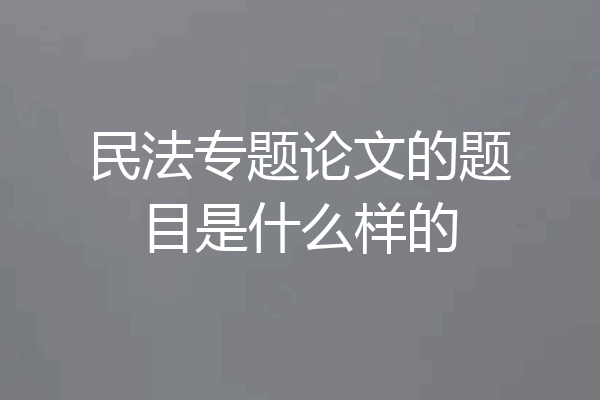 民法专题论文的题目是什么样的
