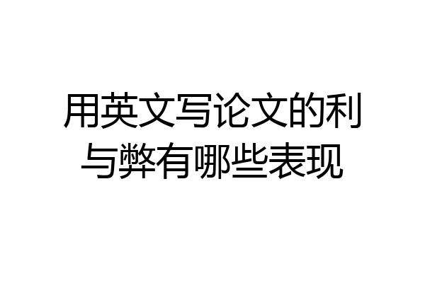 用英文写论文的利与弊有哪些表现