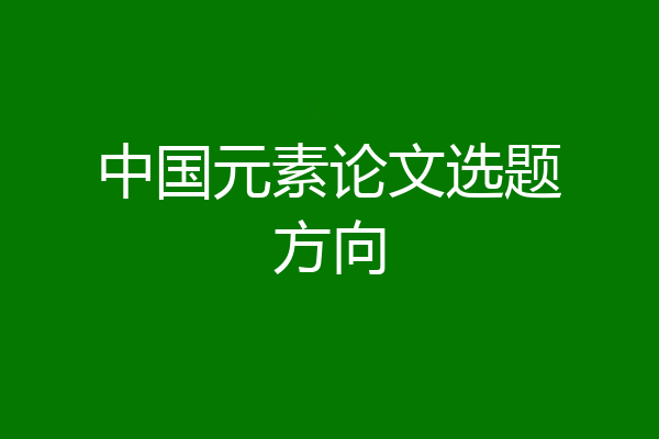 中国元素论文选题方向