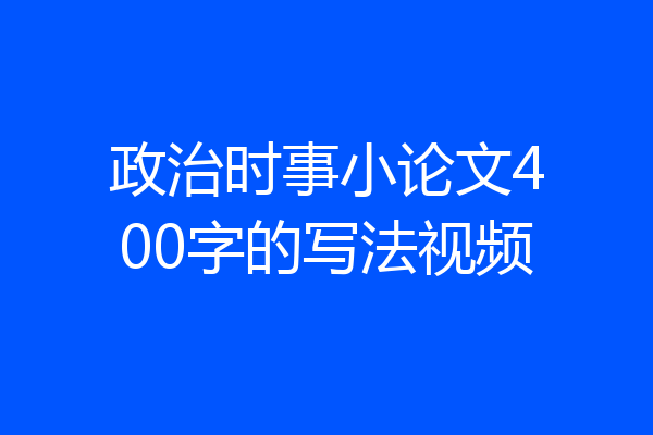 政治时事小论文400字的写法视频