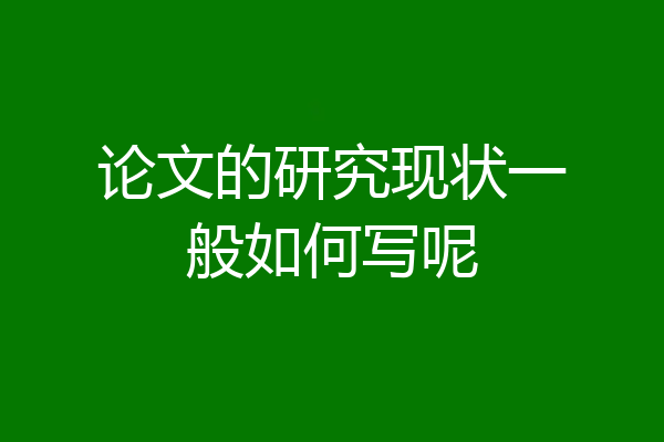 论文的研究现状一般如何写呢
