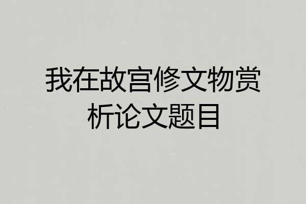 我在故宫修文物赏析论文题目