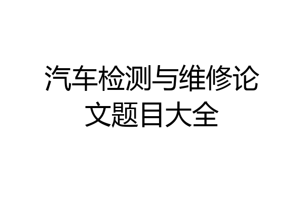 汽车检测与维修论文题目大全