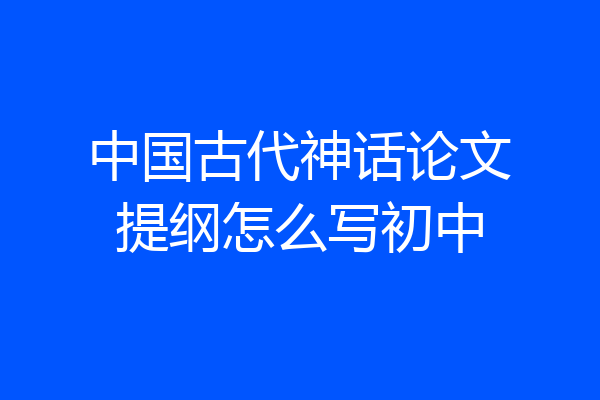 中国古代神话论文提纲怎么写初中