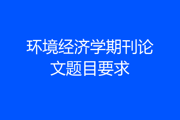 环境经济学期刊论文题目要求