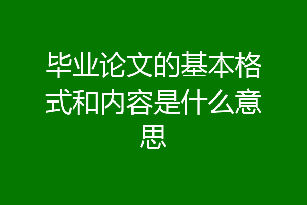 毕业论文的基本格式和内容是什么意思