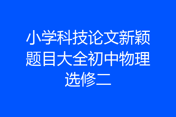 小学科技论文新颖题目大全初中物理选修二