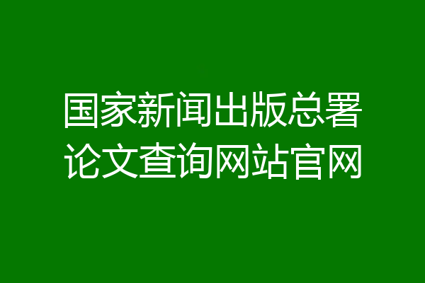 国家新闻出版总署论文查询网站官网