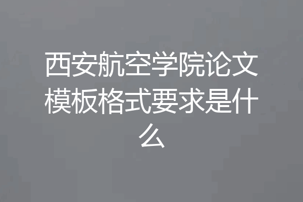 西安航空学院论文模板格式要求是什么