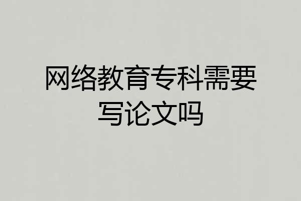 网络教育专科需要写论文吗