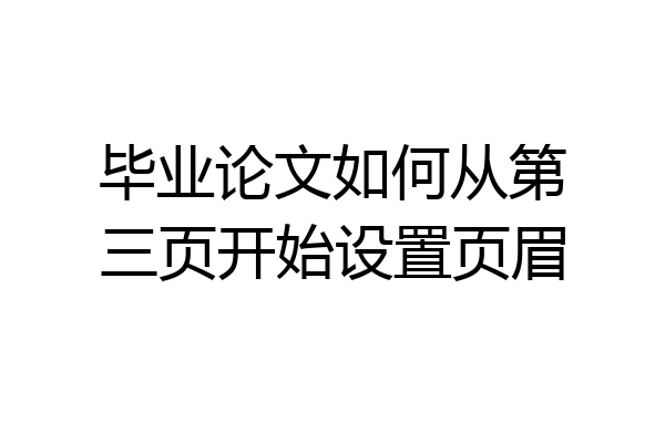 毕业论文如何从第三页开始设置页眉