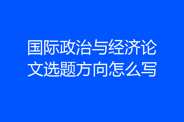 国际政治与经济论文选题方向怎么写