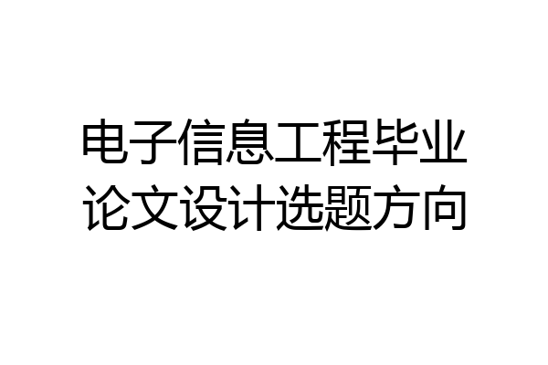 电子信息工程毕业论文设计选题方向