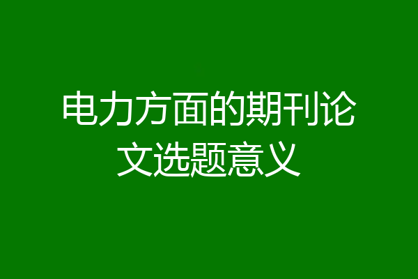 电力方面的期刊论文选题意义