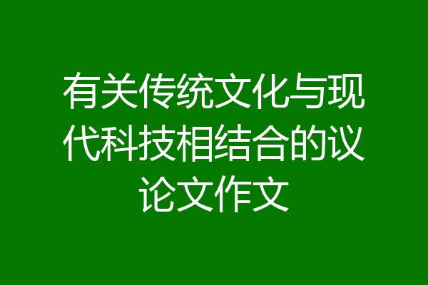 有关传统文化与现代科技相结合的议论文作文