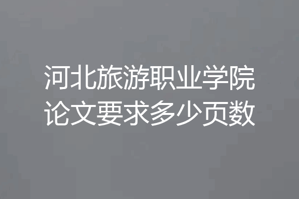 河北旅游职业学院论文要求多少页数