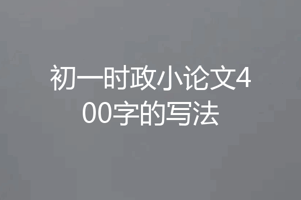 初一时政小论文400字的写法