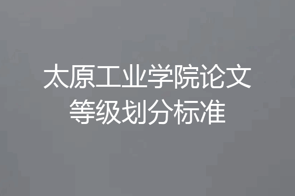 太原工业学院论文等级划分标准