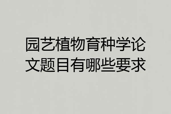 园艺植物育种学论文题目有哪些要求