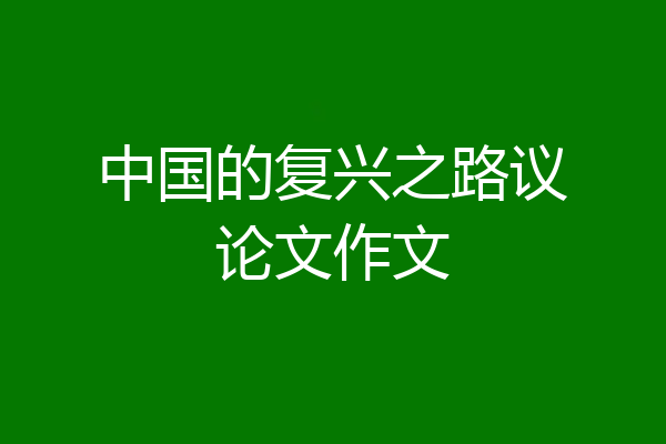 中国的复兴之路议论文作文