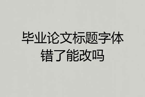 毕业论文标题字体错了能改吗