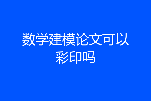数学建模论文可以彩印吗