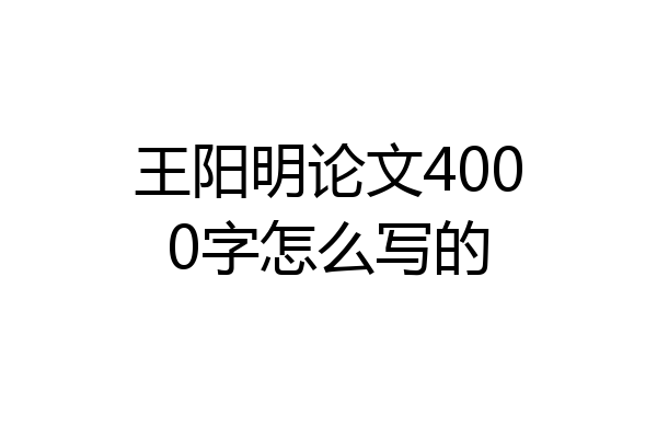 王阳明论文4000字怎么写的