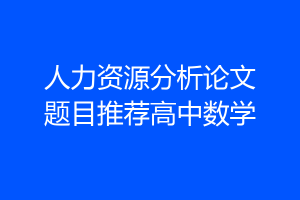 人力资源分析论文题目推荐高中数学