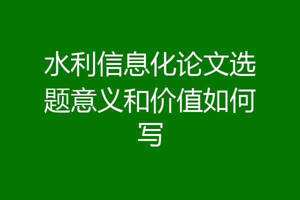 水利信息化论文选题意义和价值如何写