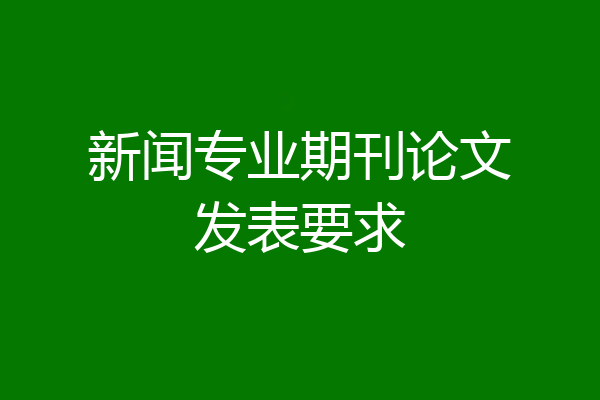 新闻专业期刊论文发表要求
