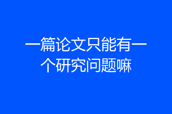 一篇论文只能有一个研究问题嘛
