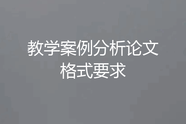 教学案例分析论文格式要求