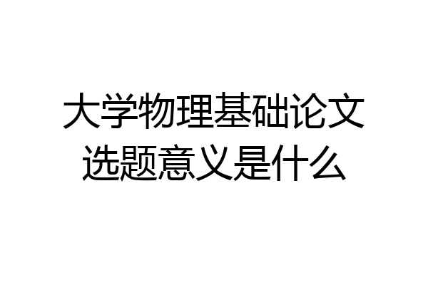 大学物理基础论文选题意义是什么