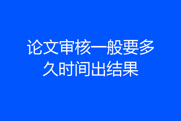 论文审核一般要多久时间出结果