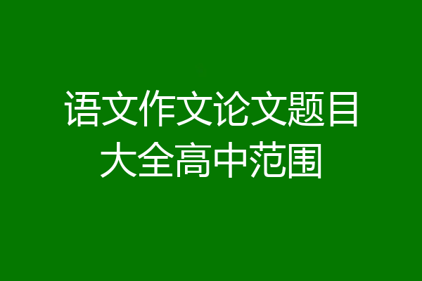 语文作文论文题目大全高中范围