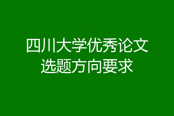 四川大学优秀论文选题方向要求