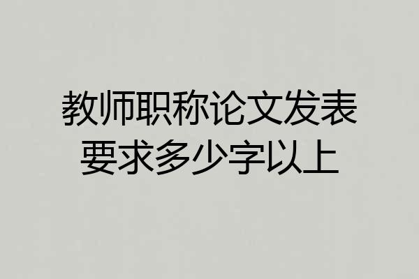 教师职称论文发表要求多少字以上