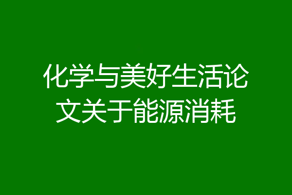 化学与美好生活论文关于能源消耗