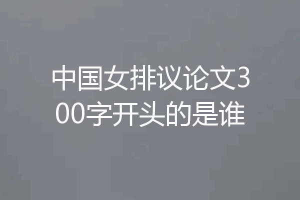 中国女排议论文300字开头的是谁